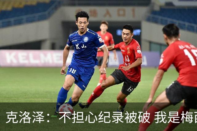 克洛泽：不担心纪录被破 我是梅西的超级粉丝 他是天才